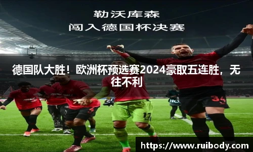 德国队大胜！欧洲杯预选赛2024豪取五连胜，无往不利