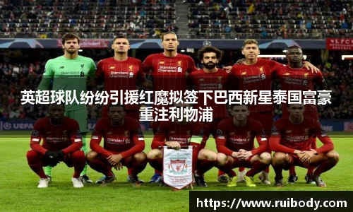 英超球队纷纷引援红魔拟签下巴西新星泰国富豪重注利物浦