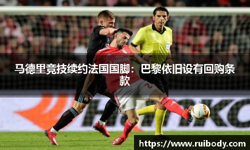 马德里竞技续约法国国脚：巴黎依旧设有回购条款