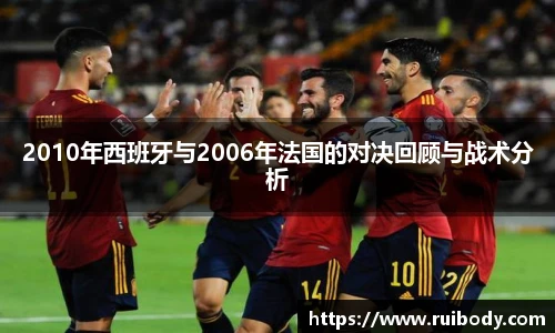 2010年西班牙与2006年法国的对决回顾与战术分析