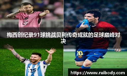 梅西创纪录91球挑战贝利传奇成就的足球巅峰对决
