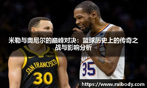 米勒与奥尼尔的巅峰对决：篮球历史上的传奇之战与影响分析